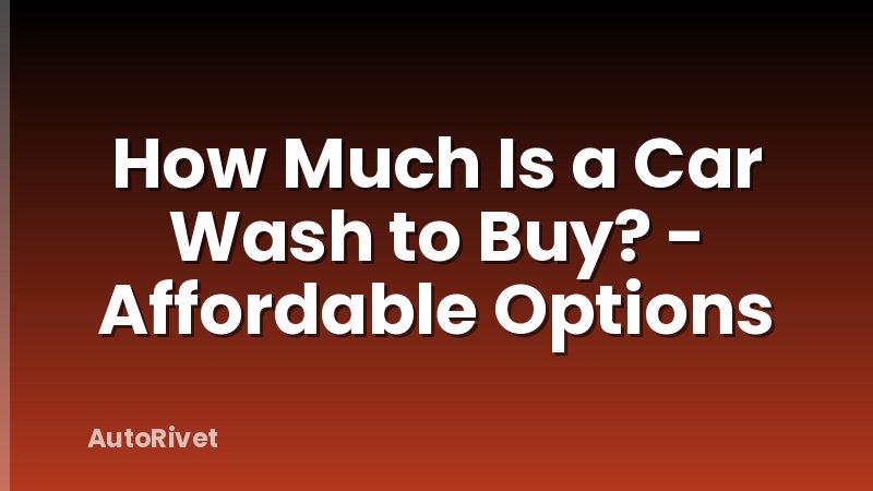 How Much Is a Car Wash to Buy? - Affordable Options