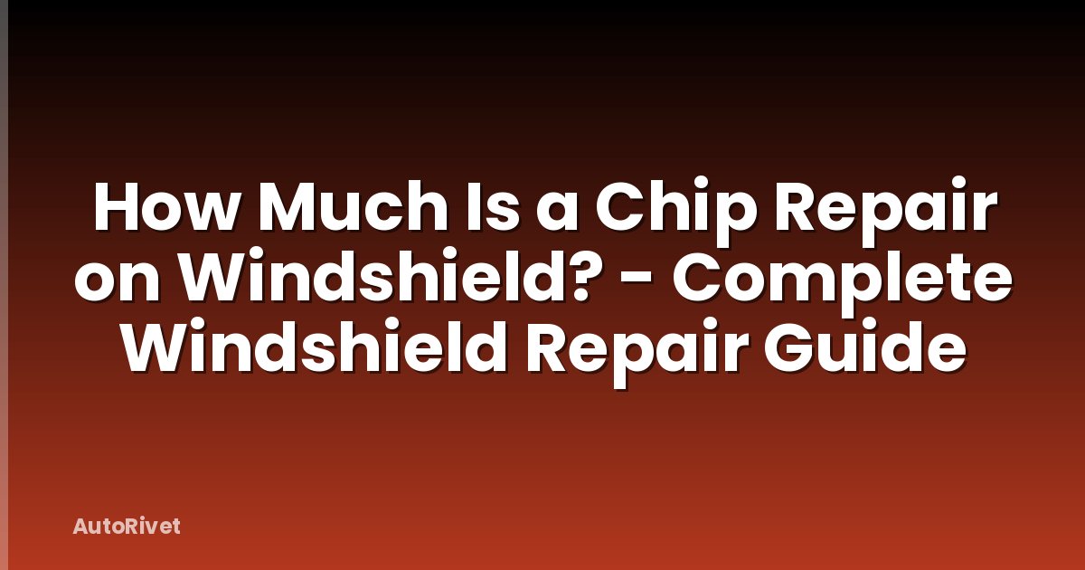 How Much Is a Chip Repair on Windshield? - Complete Windshield Repair Guide