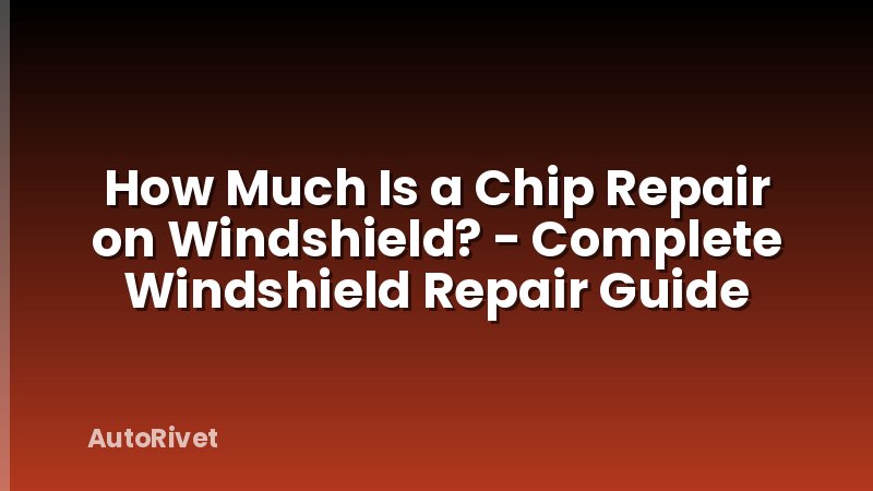 How Much Is a Chip Repair on Windshield? - Complete Windshield Repair Guide