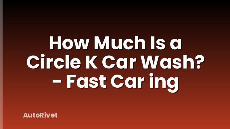 How Much Is a Circle K Car Wash? - Fast Car ing