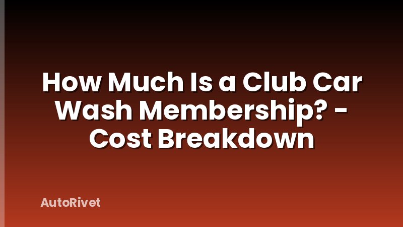 How Much Is a Club Car Wash Membership? - Cost Breakdown