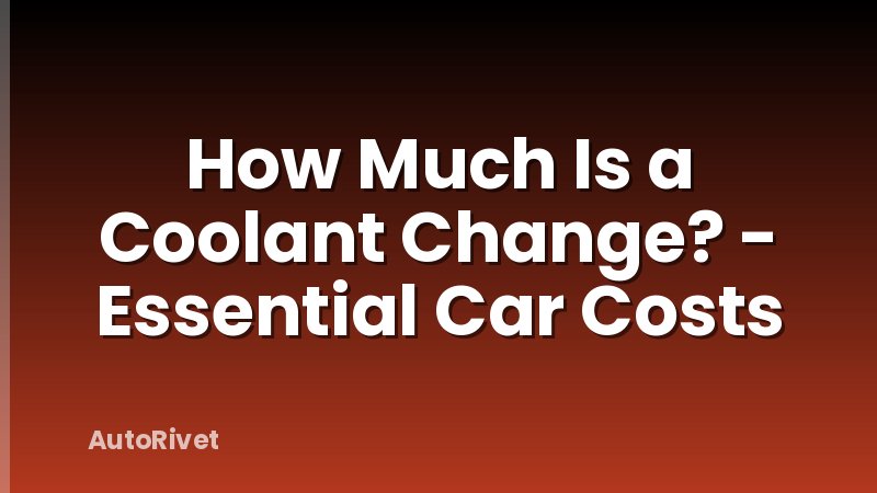 How Much Is a Coolant Change? - Essential Car Costs