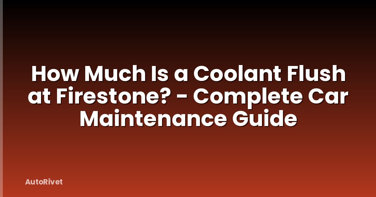 How Much Is a Coolant Flush at Firestone? - Complete Car Maintenance Guide