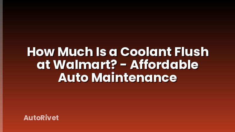 How Much Is a Coolant Flush at Walmart? - Affordable Auto Maintenance