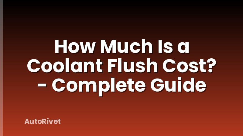How Much Is a Coolant Flush Cost? - Complete Guide