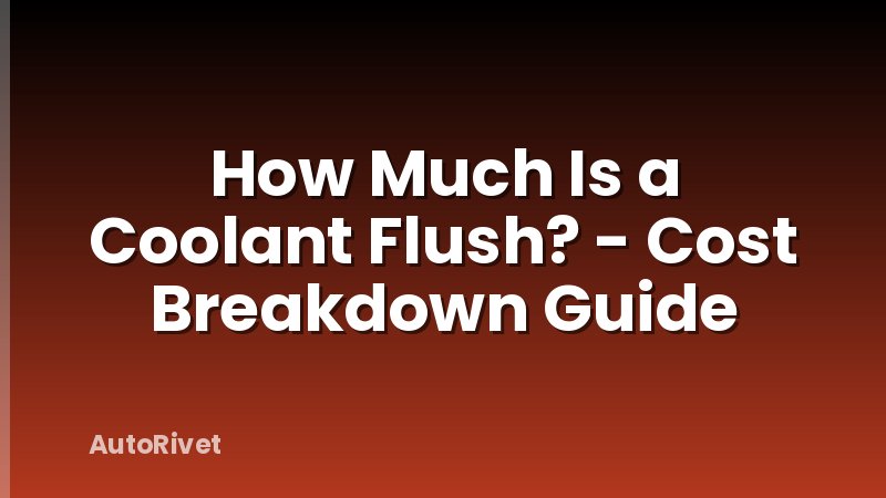How Much Is a Coolant Flush? - Cost Breakdown Guide