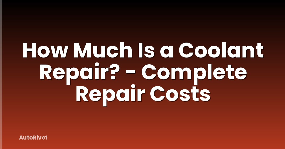 How Much Is a Coolant Repair? - Complete Repair Costs