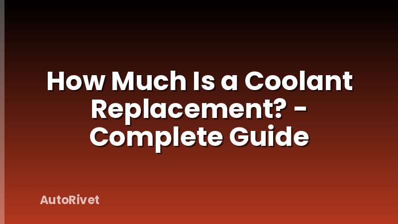 How Much Is a Coolant Replacement? - Complete Guide