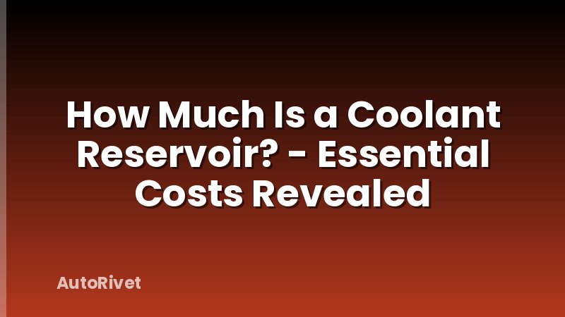 How Much Is a Coolant Reservoir? - Essential Costs Revealed