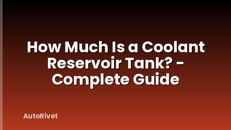 How Much Is a Coolant Reservoir Tank? - Complete Guide