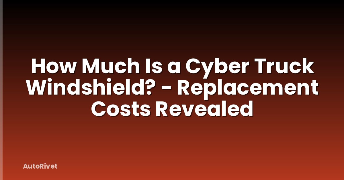 How Much Is a Cyber Truck Windshield? - Replacement Costs Revealed
