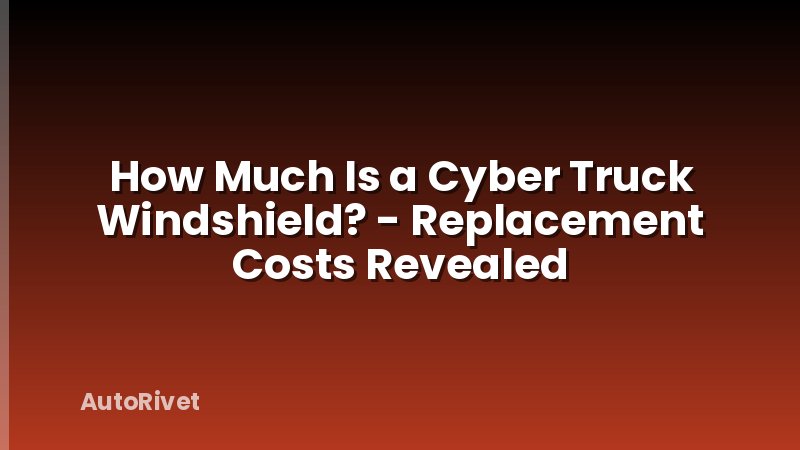 How Much Is a Cyber Truck Windshield? - Replacement Costs Revealed