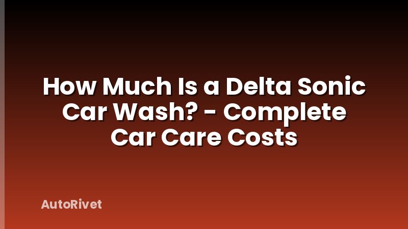How Much Is a Delta Sonic Car Wash? - Complete Car Care Costs