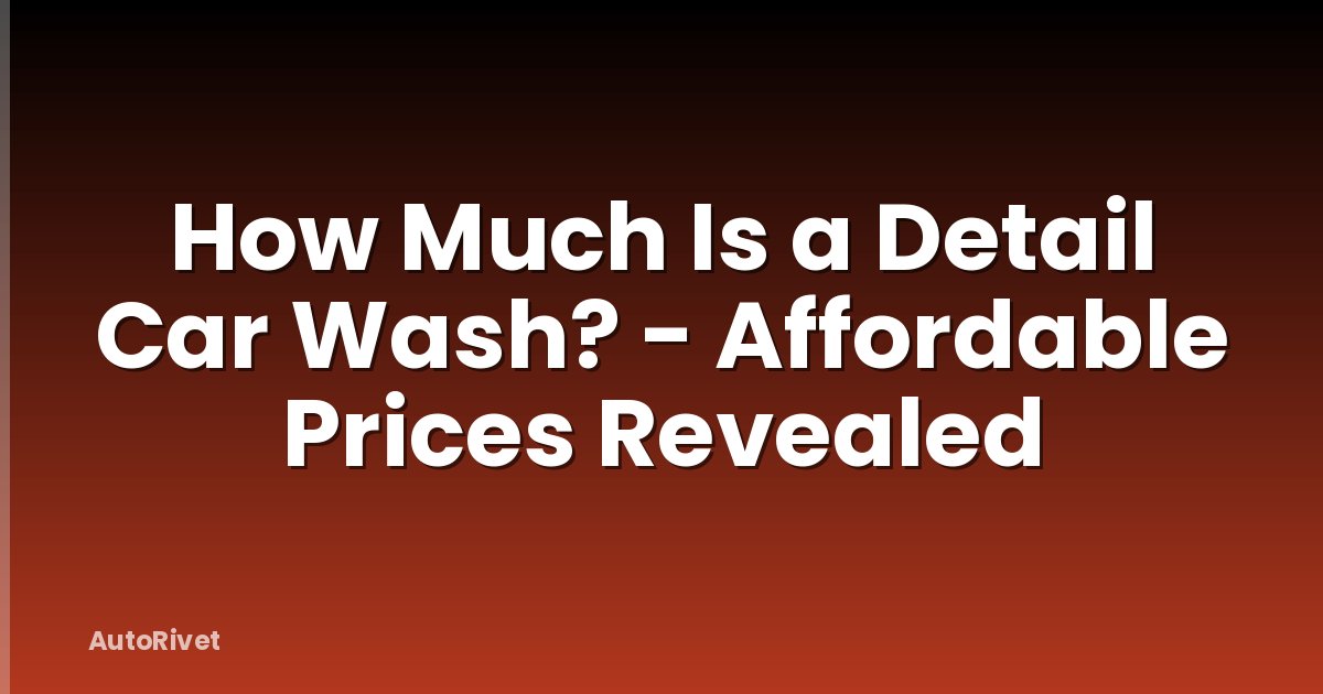 How Much Is a Detail Car Wash? - Affordable Prices Revealed