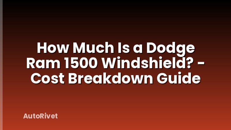 How Much Is a Dodge Ram 1500 Windshield? - Cost Breakdown Guide