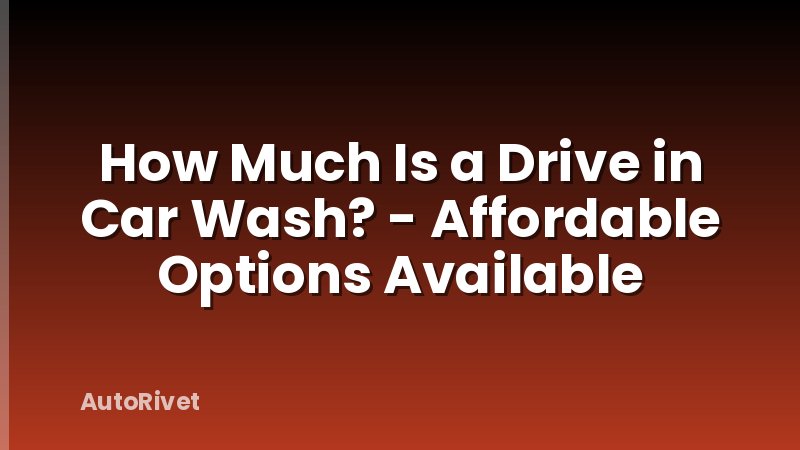 How Much Is a Drive in Car Wash? - Affordable Options Available