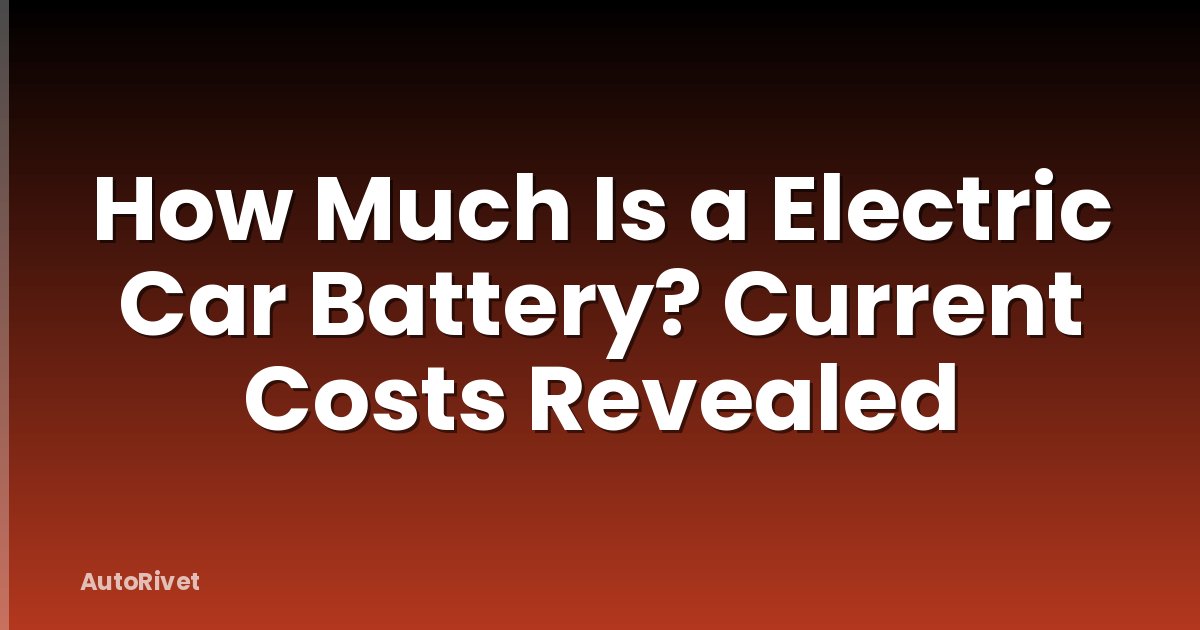 How Much Is a Electric Car Battery? Current Costs Revealed