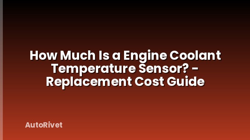 How Much Is a Engine Coolant Temperature Sensor? - Replacement Cost Guide