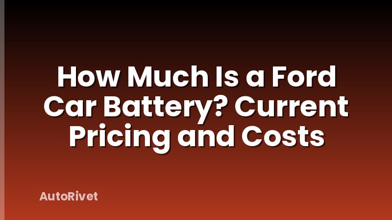How Much Is a Ford Car Battery? Current Pricing and Costs