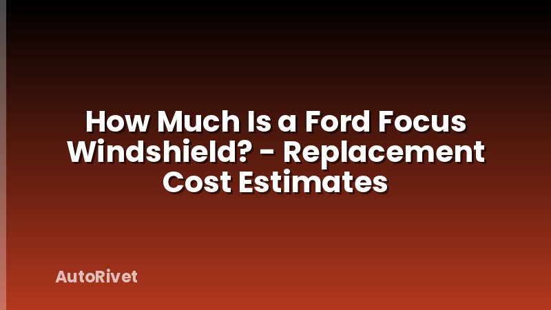 How Much Is a Ford Focus Windshield? - Replacement Cost Estimates