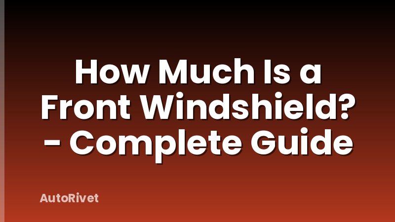 How Much Is a Front Windshield? - Complete Guide