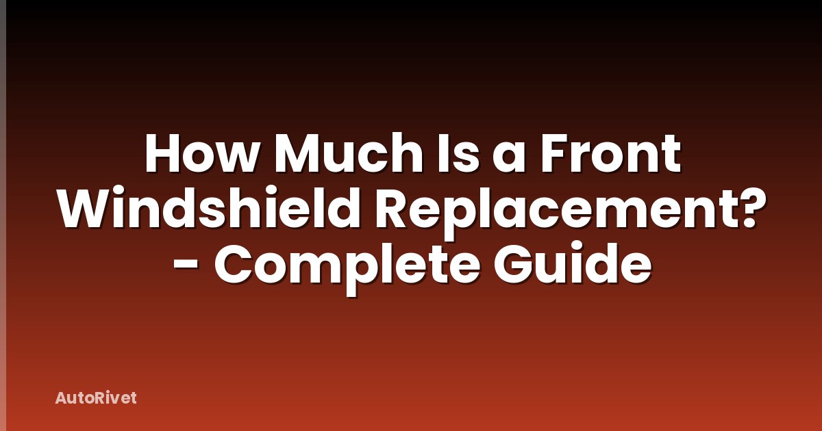 How Much Is a Front Windshield Replacement? - Complete Guide