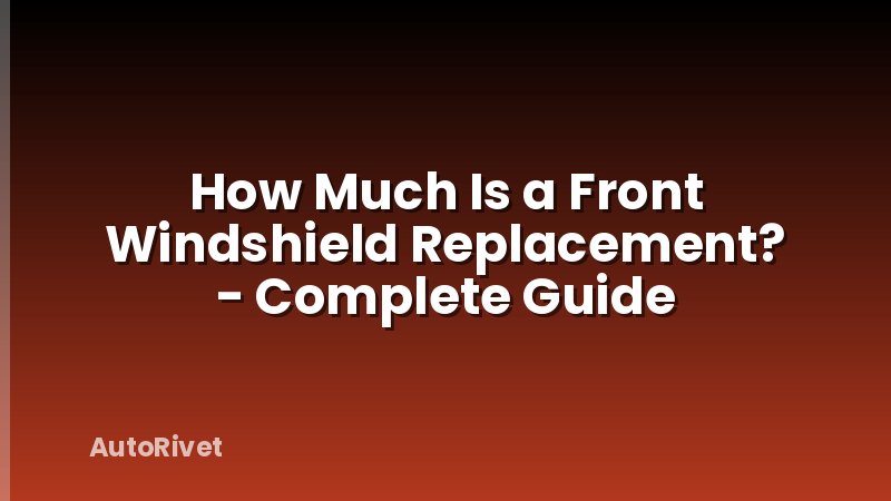 How Much Is a Front Windshield Replacement? - Complete Guide