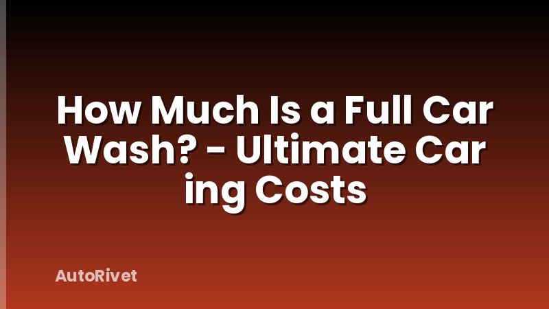 How Much Is a Full Car Wash? - Ultimate Car ing Costs