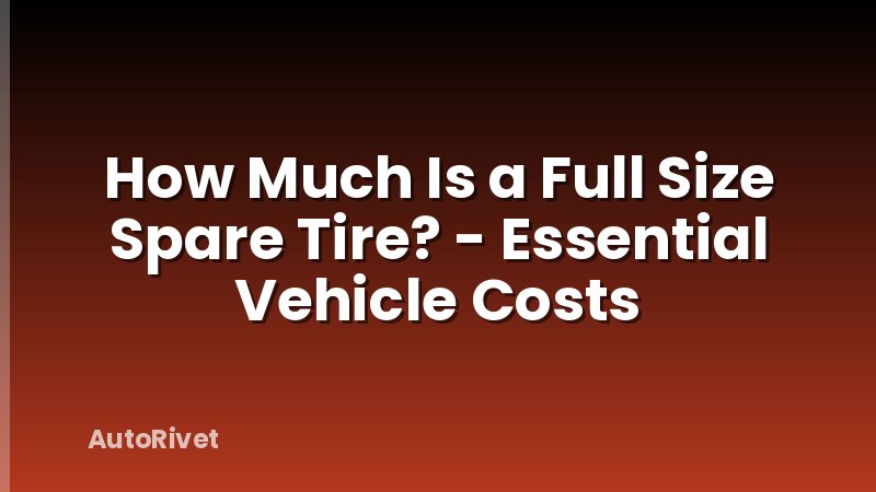 How Much Is a Full Size Spare Tire? - Essential Vehicle Costs