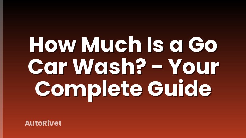 How Much Is a Go Car Wash? - Your Complete Guide