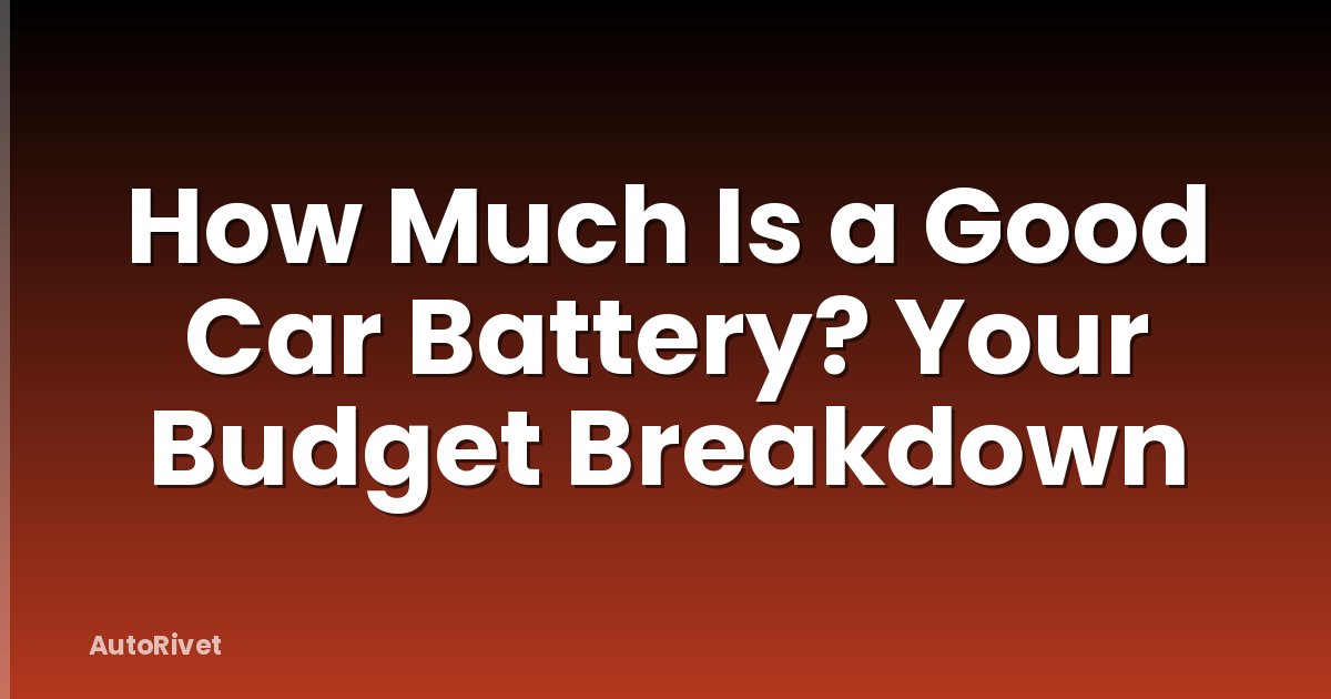 How Much Is a Good Car Battery? Your Budget Breakdown