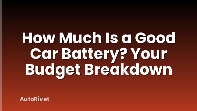 How Much Is a Good Car Battery? Your Budget Breakdown