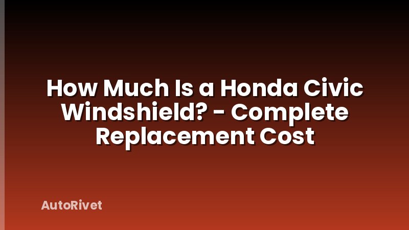 How Much Is a Honda Civic Windshield? - Complete Replacement Cost