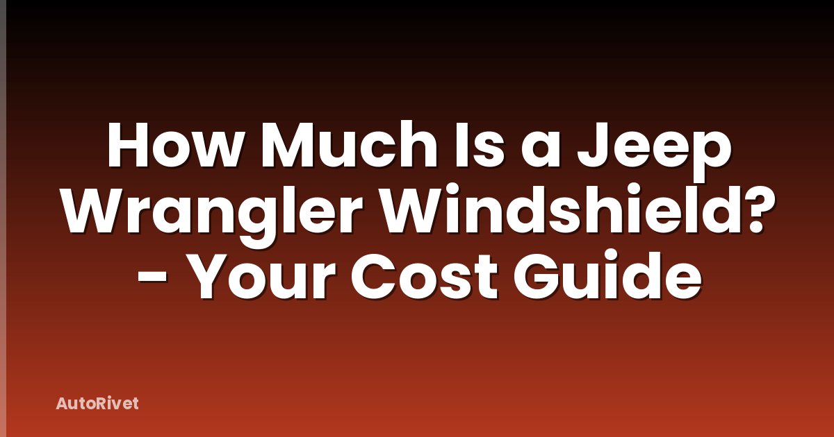 How Much Is a Jeep Wrangler Windshield? - Your Cost Guide