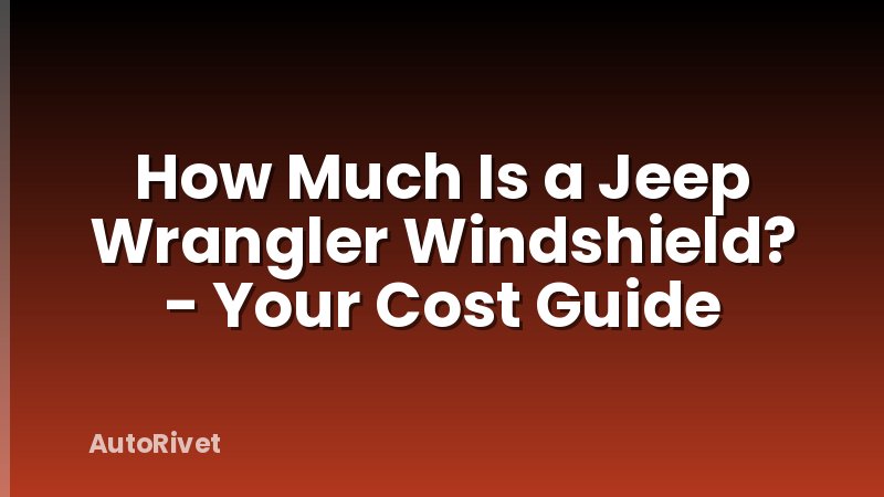 How Much Is a Jeep Wrangler Windshield? - Your Cost Guide