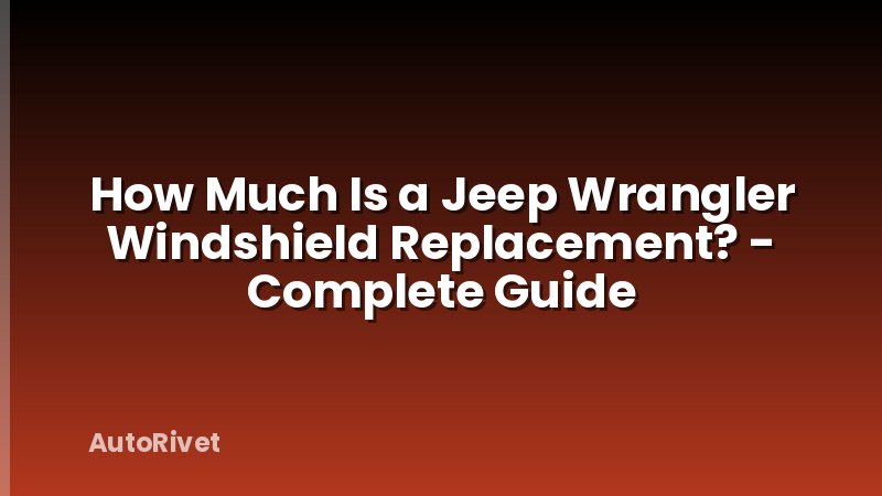 How Much Is a Jeep Wrangler Windshield Replacement? - Complete Guide