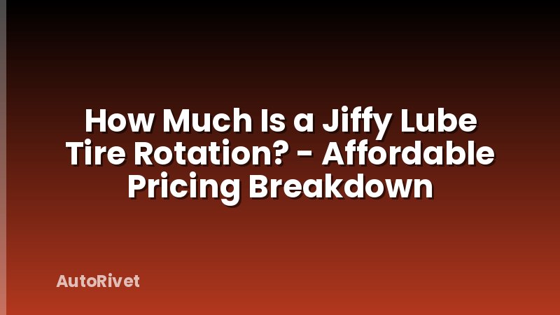 How Much Is a Jiffy Lube Tire Rotation? - Affordable Pricing Breakdown