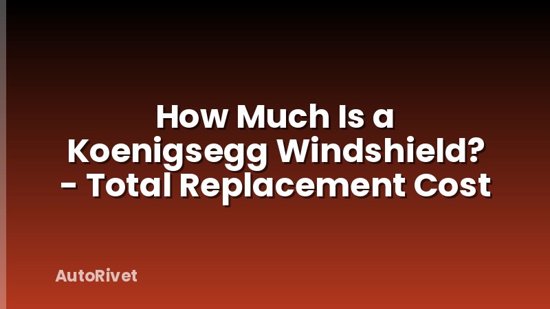 How Much Is a Koenigsegg Windshield? - Total Replacement Cost