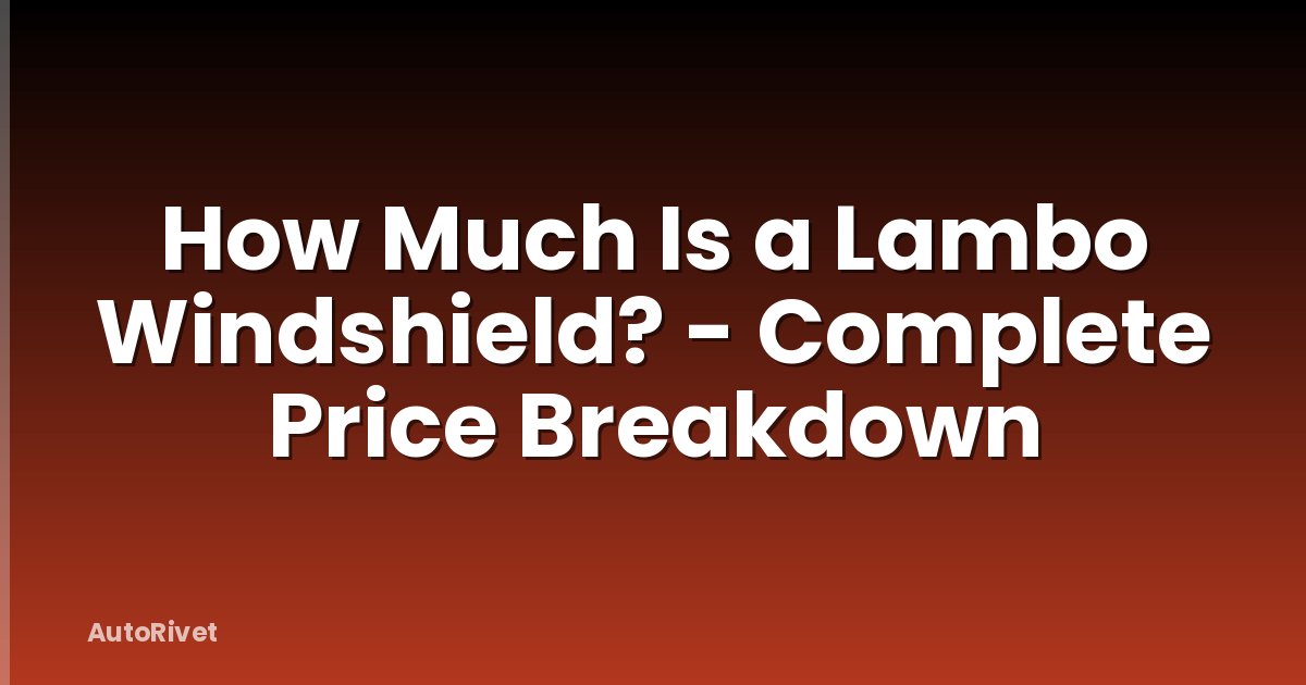 How Much Is a Lambo Windshield? - Complete Price Breakdown