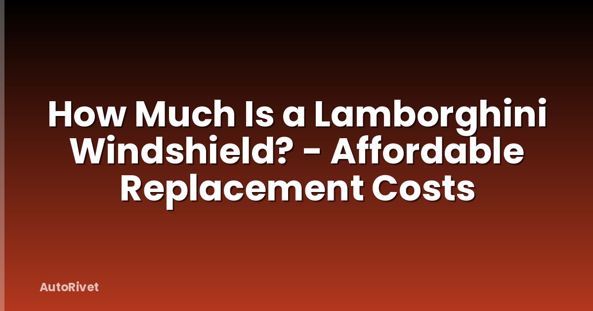 How Much Is a Lamborghini Windshield? - Affordable Replacement Costs