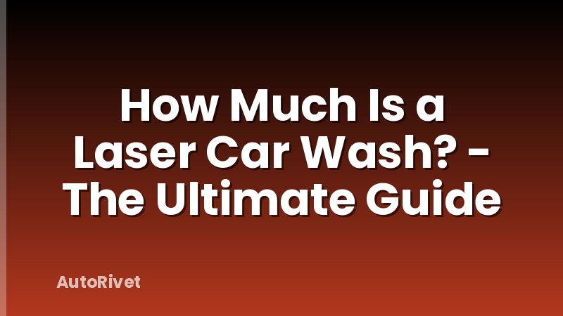 How Much Is a Laser Car Wash? - The Ultimate Guide