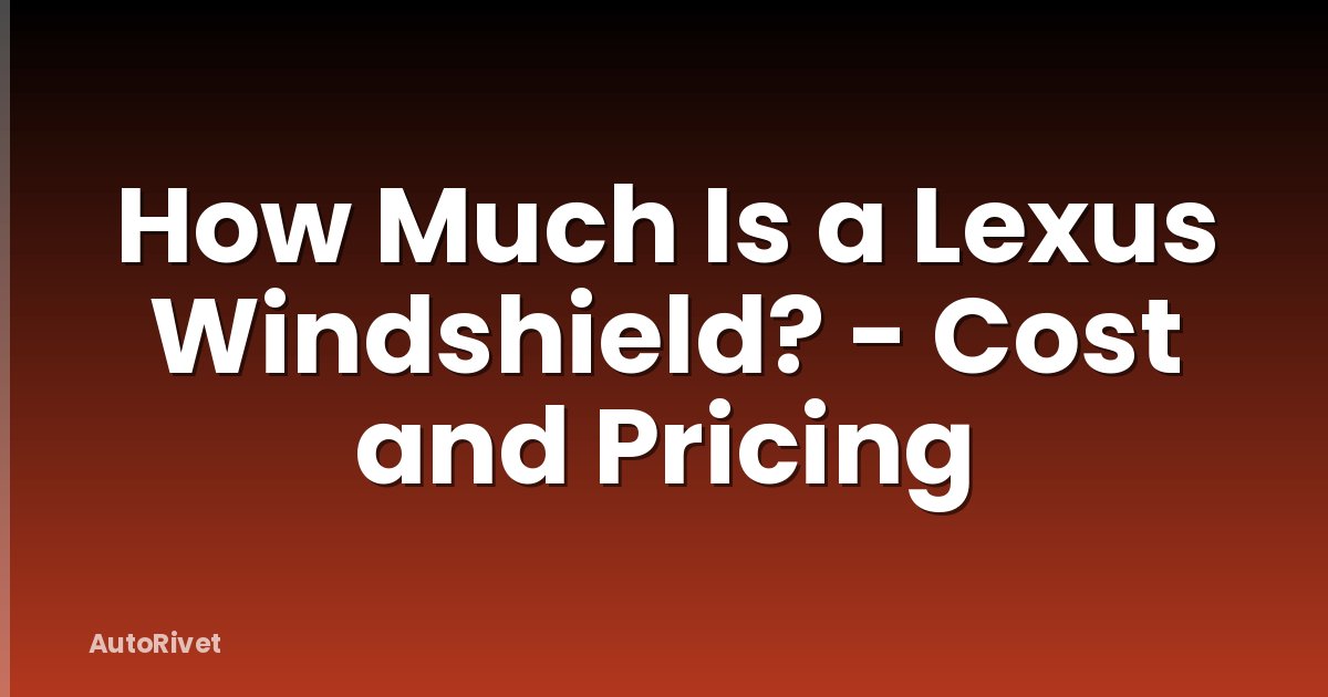 How Much Is a Lexus Windshield? - Cost and Pricing