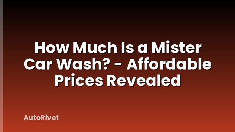 How Much Is a Mister Car Wash? - Affordable Prices Revealed