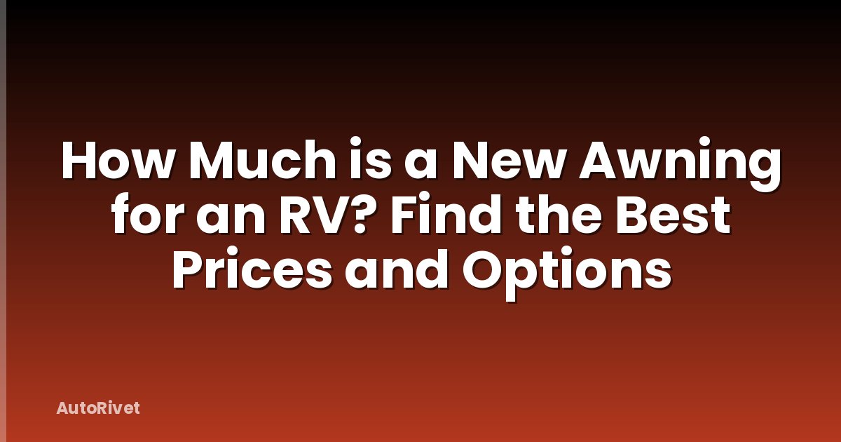 How Much is a New Awning for an RV? Find the Best Prices and Options