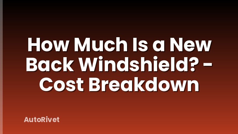 How Much Is a New Back Windshield? - Cost Breakdown