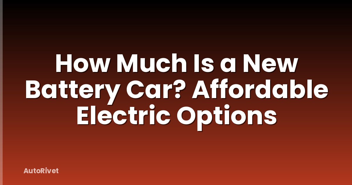 How Much Is a New Battery Car? Affordable Electric Options