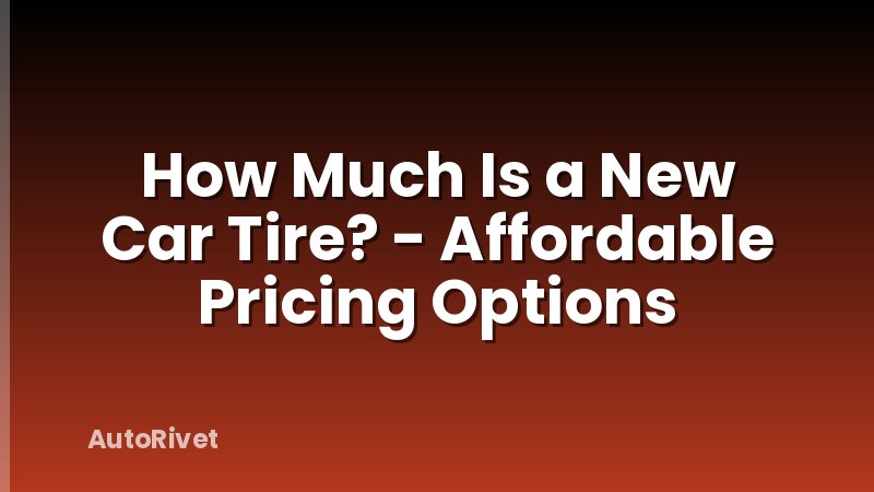 How Much Is a New Car Tire? - Affordable Pricing Options