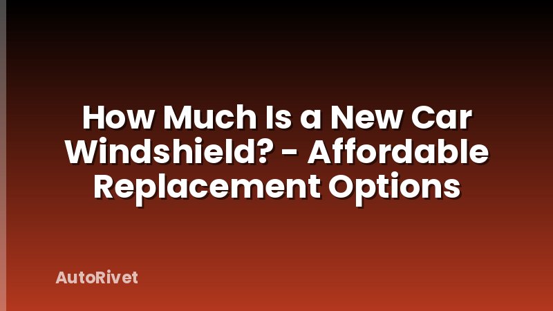 How Much Is a New Car Windshield? - Affordable Replacement Options