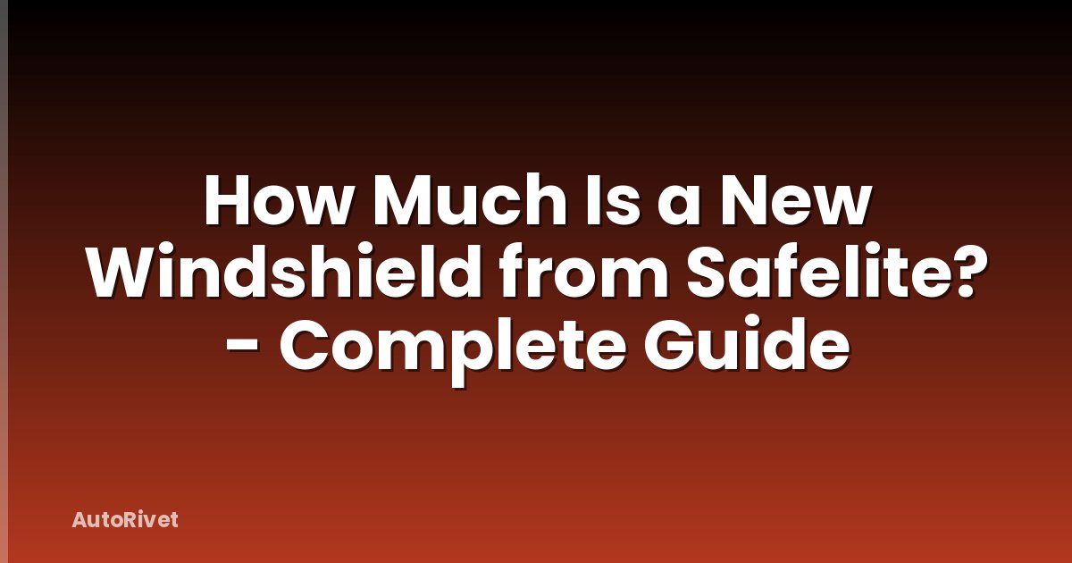 How Much Is a New Windshield from Safelite? - Complete Guide