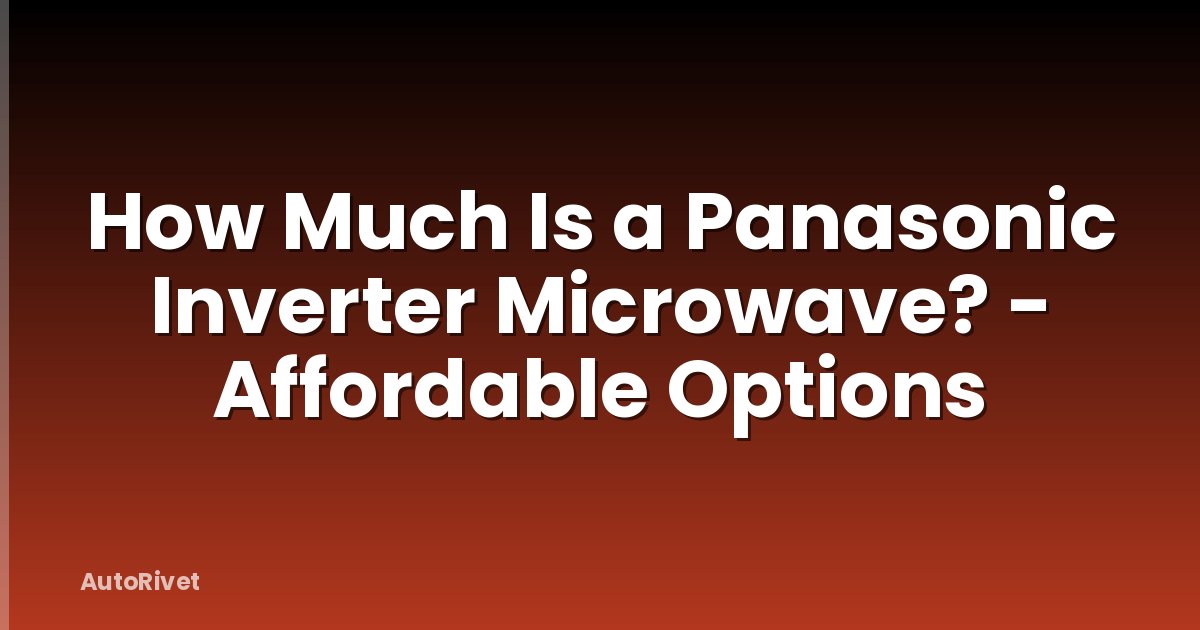 How Much Is a Panasonic Inverter Microwave? - Affordable Options